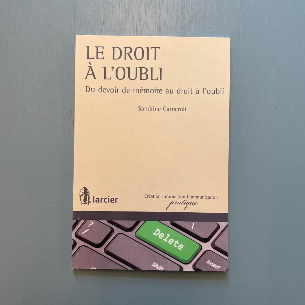 Sandrine Carneroli, Le droit à l’oubli. Du devoir de mémoire au droit à l’oubli, éd. Larcier, 2016